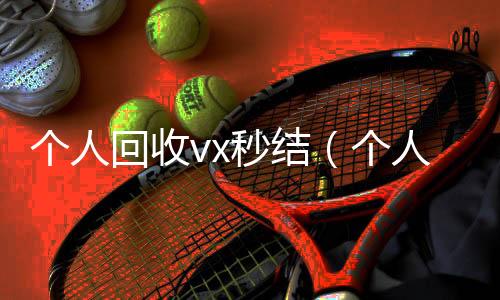 个人回收vx秒结（个人回收vx秒结账）