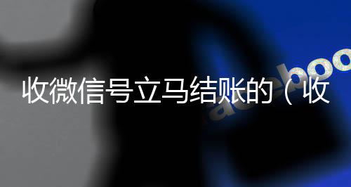 收微信号立马结账的(收微信号立马结账的是真的吗)