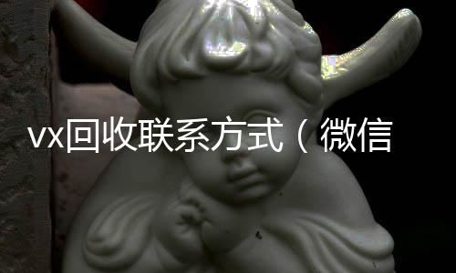 vx回收联系方式(微信回收)